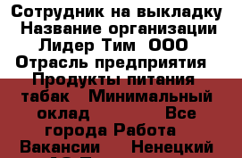 Сотрудник на выкладку › Название организации ­ Лидер Тим, ООО › Отрасль предприятия ­ Продукты питания, табак › Минимальный оклад ­ 32 000 - Все города Работа » Вакансии   . Ненецкий АО,Пылемец д.